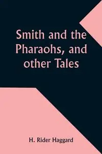 Smith and the Pharaohs, and other Tales - Haggard H. Rider