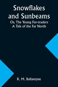 Snowflakes and Sunbeams; Or, The Young Fur-traders - Ballantyne R. M.