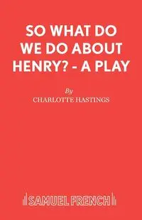 So What Do We Do About Henry? - A Play - Charlotte Hastings