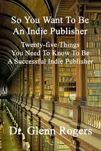 So You Want To Be An Indie Publisher - Glenn Rogers