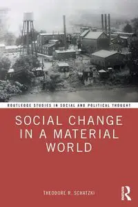 Social Change in a Material World - Theodore R. Schatzki