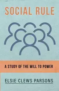 Social Rule - A Study of the Will to Power - Elsie Parsons Clews