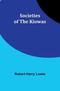 Societies of the Kiowas - Robert Harry Lowie