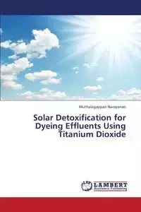 Solar Detoxification for Dyeing Effluents Using Titanium Dioxide - Narayanan Muthalagappan