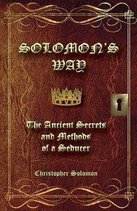 Solomon's Way; The Ancient Secrets and Methods of a Seducer - Solomon Christopher