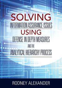 Solving Information Assurance Issues using Defense in Depth Measures and The Analytical Hiearchy Process - Alexander Rodney