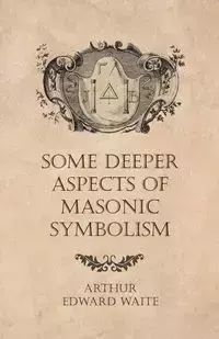 Some Deeper Aspects of Masonic Symbolism - Arthur Edward Waite