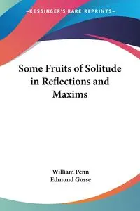 Some Fruits of Solitude in Reflections and Maxims - William Penn