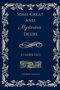 Some Great and Mysterious Desire - Andrew Emmans