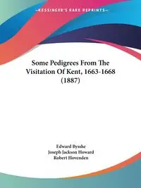 Some Pedigrees From The Visitation Of Kent, 1663-1668 (1887) - Edward Bysshe