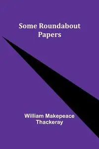 Some Roundabout Papers - William Thackeray Makepeace