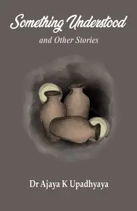 Something Understood and Other Stories - Upadhyaya Ajay