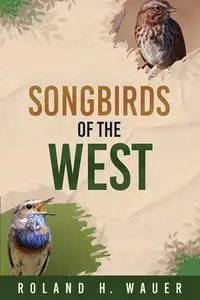 Songbirds of the West - Roland H. Wauer