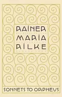 Sonnets to Orpheus - Maria Rilke Rainer