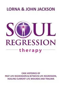 Soul Regression Therapy - Past Life Regression and Between Life Regression, Healing Current Life Wounds and Trauma - Jackson Lorna