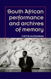 South African performance and archives of memory - Yvette Hutchison