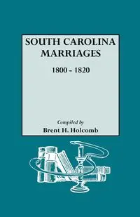 South Carolina Marriages, 1800-1820 - Brent H. Holcomb