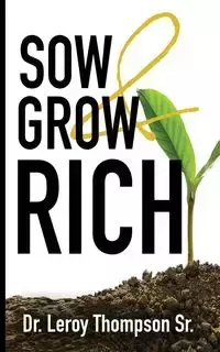 Sow and Grow Rich - Leroy Thompson Sr. Dr.