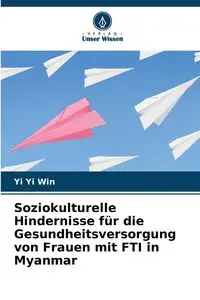 Soziokulturelle Hindernisse für die Gesundheitsversorgung von Frauen mit FTI in Myanmar - Yi Yi Win