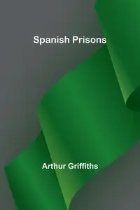 Spanish Prisons - Arthur Griffiths