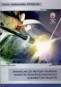 Spawalnicze metody napraw warstw powierzchniowych elementów maszyn - Zenon Aleksander Opiekun