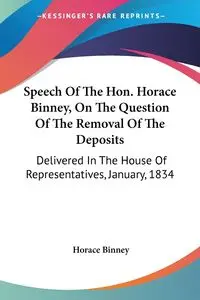Speech Of The Hon. Horace Binney, On The Question Of The Removal Of The Deposits - Horace Binney