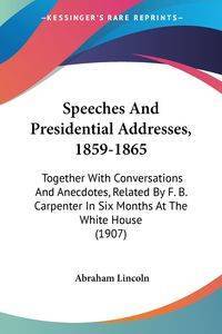 Speeches And Presidential Addresses, 1859-1865 - Lincoln Abraham