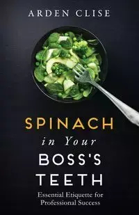 Spinach in Your Boss's Teeth - Arden Clise