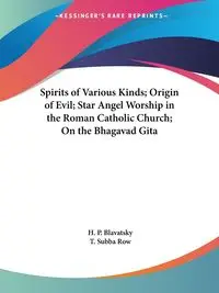 Spirits of Various Kinds; Origin of Evil; Star Angel Worship in the Roman Catholic Church; On the Bhagavad Gita - Blavatsky H. P.