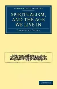 Spiritualism, and the Age We Live in - Catherine Crowe