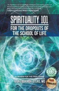 Spirituality 101 for the Dropouts of the School of Life - Figueroa Otero MD Iván