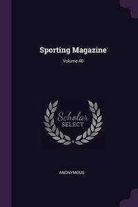 Sporting Magazine; Volume 40 - Anonymous