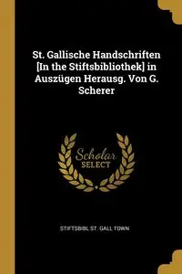 St. Gallische Handschriften [In the Stiftsbibliothek] in Auszügen Herausg. Von G. Scherer - St. Gall Town Stiftsbibl