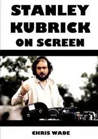 Stanley Kubrick On Screen - wade chris