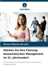 Stärken Sie Ihre Führung. Humanistisches Management im 21. Jahrhundert - Mirian Peinero de Leal