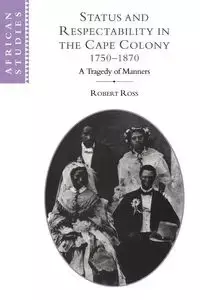 Status and Respectability in the Cape Colony, 1750 1870 - Ross Robert