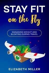 Stay Fit on the Fly - Elizabeth Miller