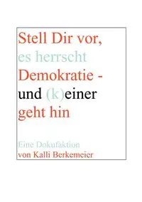 Stell Dir vor, es herrscht Demokratie- und (k) einer geht hin - Berkemeier Kalli