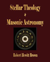 Stellar Theology and Masonic Astronomy - Robert Hewitt Brown