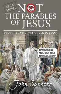 Still More Not the Parables of Jesus - Spencer John