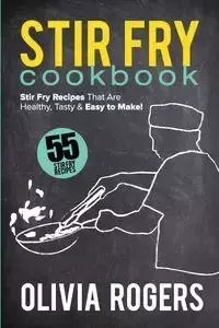 Stir Fry Cookbook (2nd Edition) - Olivia Rogers