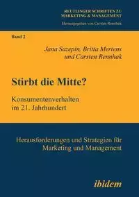 Stirbt die Mitte? Konsumentenverhalten im 21. Jahrhundert. Herausforderungen und Strategien für Marketing und Management - Jana Sazepin