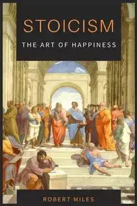 Stoicism-The Art of Happiness - Miles Robert