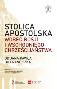 Stolica Apostolska wobec Rosji i wschodniego chrześcijaństwa. Od Jana Pawła II do Franciszka - Grajewski Andrzej, Skibiński Paweł