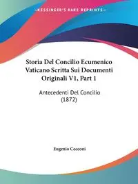 Storia Del Concilio Ecumenico Vaticano Scritta Sui Documenti Originali V1, Part 1 - Eugenio Cecconi