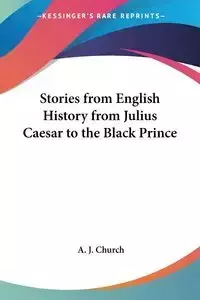Stories from English History from Julius Caesar to the Black Prince - Church A. J.