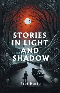 Stories in Light and Shadow - Bret Harte