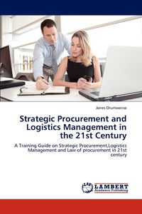 Strategic Procurement and Logistics Management in the 21st Century - Orumwense Jones