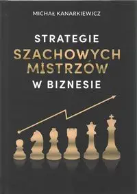 Strategie szachowych mistrzów w biznesie - Michał Kanarkiewicz