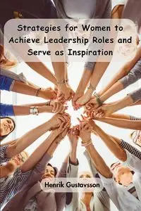 Strategies for Women to Achieve Leadership Roles and Serve as Inspiration - Gustavsson Henrik